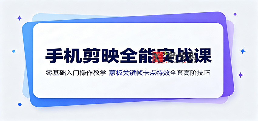 手机剪映全能实战课:零基础入门操作教学,蒙版关键帧卡点特效全套高阶技巧-新发现资源网