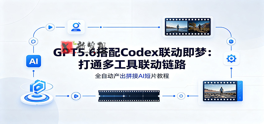 GPT5.6搭配Codex联动即梦:打通多工具联动链路,全自动产出拼接AI短片教程-新发现资源网