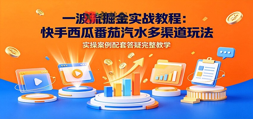 一波流掘金实战教程:快手西瓜番茄汽水多渠道玩法,实操案例配套答疑完整教学-新发现资源网