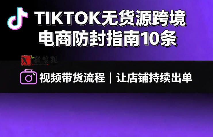 TIKTOK无货源跨境电商防封指南10条➕视频带货流程让自己的店铺持续出单【文档】 TIKTOK无货源跨境电商防封指南10条➕视频带货流程让自己的店铺持续出单【文档】