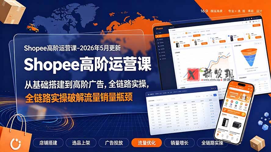 (19443期)Shopee高阶运营课-2026年5月更新,从基础搭建到高阶广告,全链路实操破解流量销量瓶颈-新发现资源网