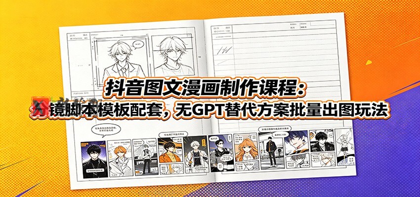 抖音图文漫画制作课程:分镜脚本模板配套,无GPT替代方案批量出图玩法-新发现资源网