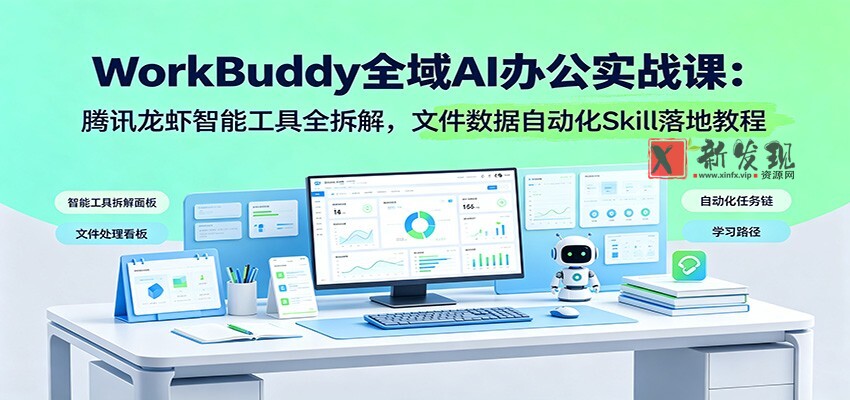 WorkBuddy全域AI办公实战课:腾讯龙虾智能工具全拆解,文件数据自动化Skill落地教程-新发现资源网