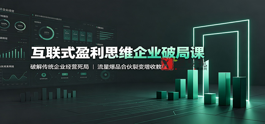 互联式盈利思维企业破局课:破解传统企业经营死局,流量爆品合伙裂变增收教程-新发现资源网