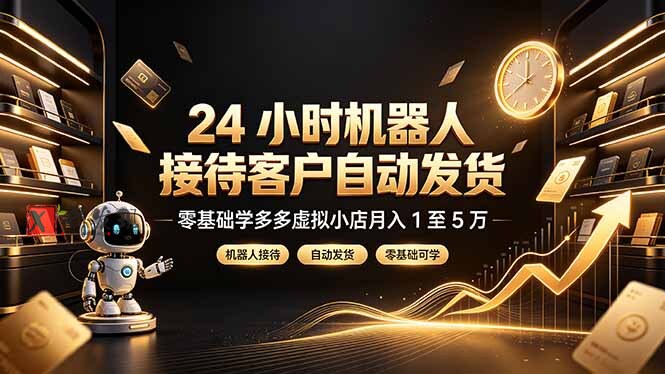 (19491期)24 小时机器人接待客户自动发货,零基础学多多虚拟小店月入 1 至 5 万-新发现资源网
