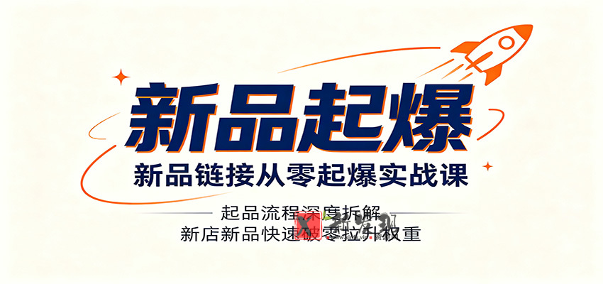 新品链接从零起爆实战课:起品流程深度拆解,新店新品快速破零拉升权重-新发现资源网