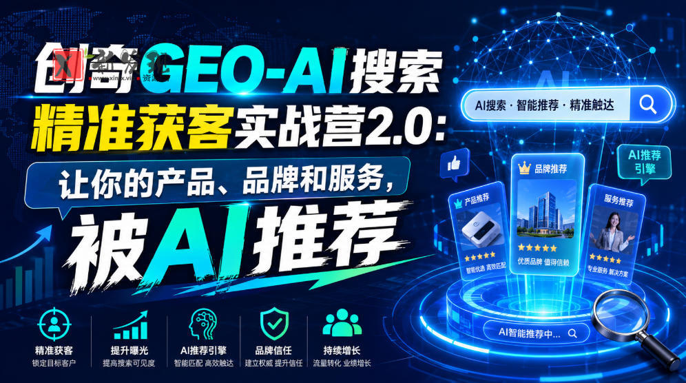 创奇GEO-AI搜索精准获客实战营2.0:让你的产品、品牌和服务,被AI推荐-新发现资源网