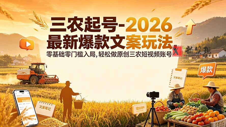 （19537期）三农起号-2026 最新爆款文案玩法，零基础零门槛入局，轻松做原创三农短视频账号-新发现资源网