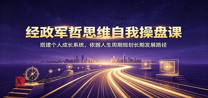 经政军哲思维自我操盘课：搭建个人成长系统，依据人生周期规划长期发展路径-新发现资源网