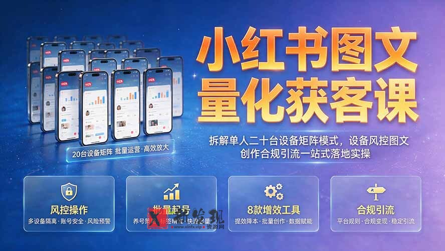 （19572期）小红书图文量化获客课｜拆解单人二十台设备矩阵模式，设备风控图文创作合规引流一站式落地实操-新发现资源网