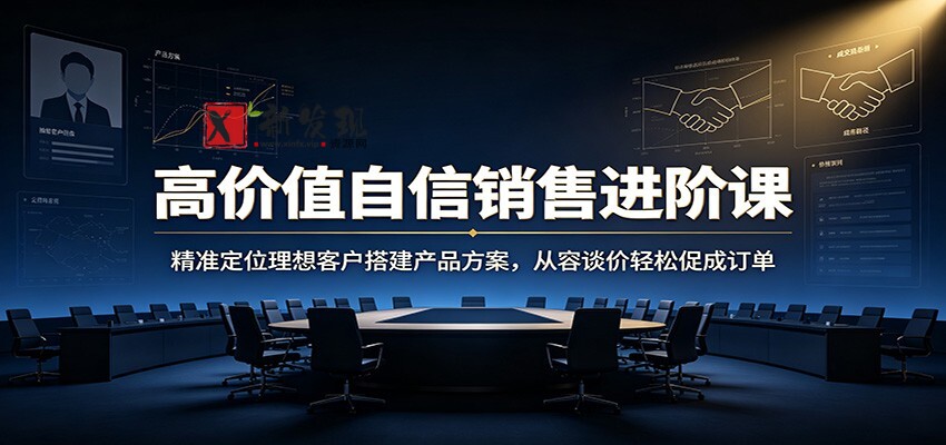 高价值自信销售进阶课:精准定位理想客户搭建产品方案,从容谈价轻松促成订单 高价值自信销售进阶课:精准定位理想客户搭建产品方案,从容谈价轻松促成订单