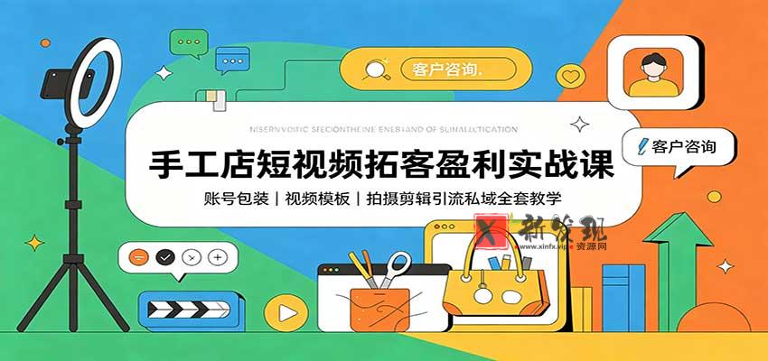 手工店短视频拓客盈利实战课：账号包装，视频模板，拍摄剪辑引流私域全套教学-新发现资源网