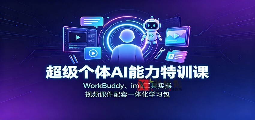 超级个体AI能力特训课：WorkBuddy、ima工具实操，视频课件配套一体化学习包-新发现资源网