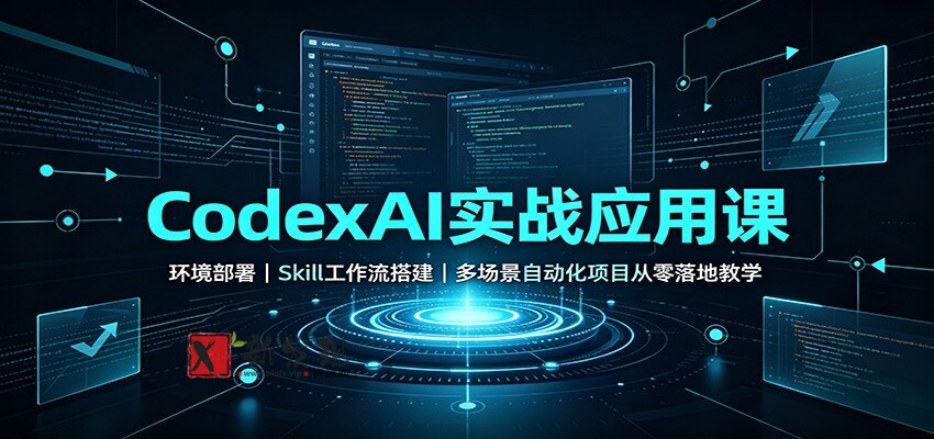 CodexAI实战应用课:环境部署Skill工作流搭建,多场景自动化项目从零落地教学-新发现资源网
