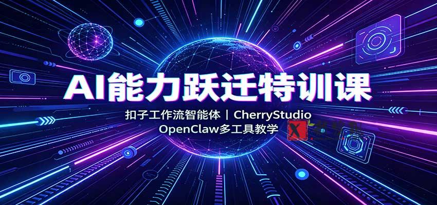 AI能力跃迁特训课：扣子工作流智能体，CherryStudio，OpenClaw多工具教学-新发现资源网