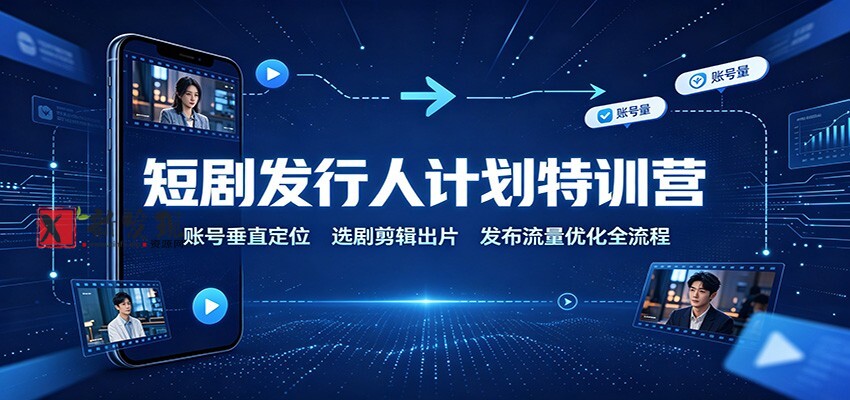 短剧发行人计划特训营：账号垂直定位，选剧剪辑出片，发布流量优化全流程-新发现资源网