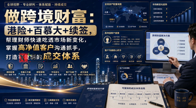 做跨境财富：港险+百慕大+续签，帮理财师快速吃透市场新变化，掌握高净值客户沟通抓手，打造可复制的成交体系-新发现资源网