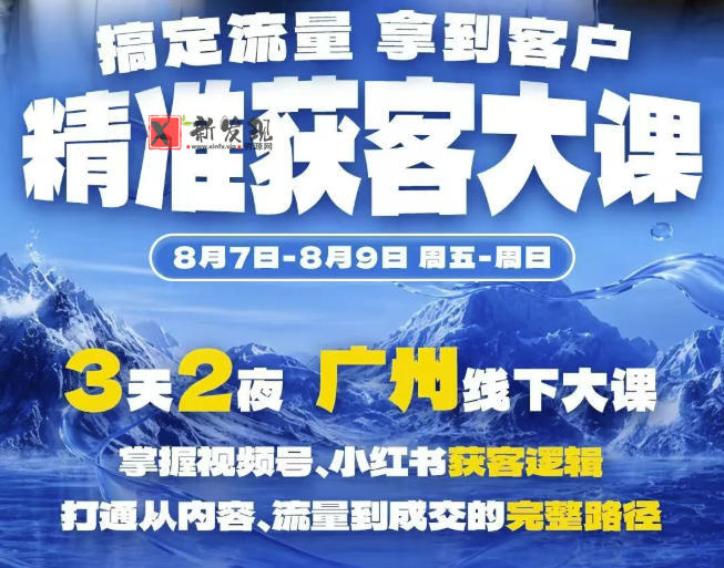 精准获客实战大课，掌握视频号、小红书获客逻辑，打通从内容、流量到成交的完整路径(广州站8.7-9)-新发现资源网