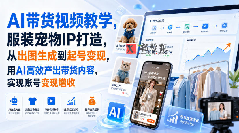 AI带货视频教学,服装宠物IP打造,从出图生成到起号变现,用AI高效产出带货内容,实现账号变现增收-新发现资源网