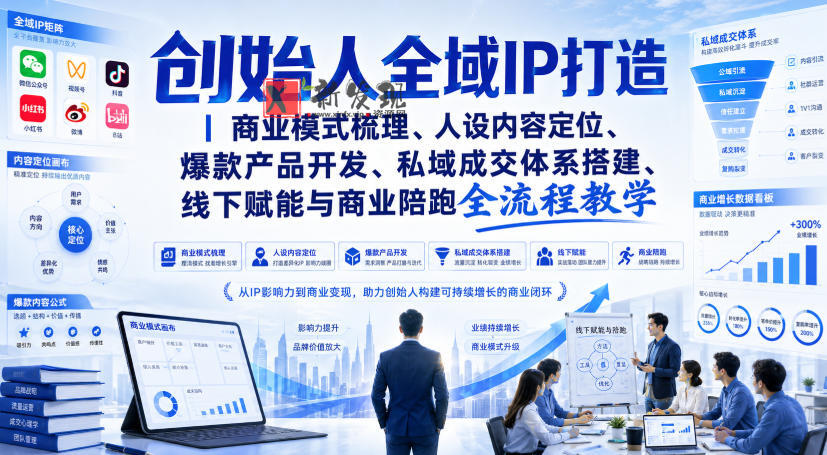 创始人全域IP打造｜商业模式梳理、人设内容定位、爆款产品开发、私域成交体系搭建、线下赋能与商业陪跑全流程教学-新发现资源网