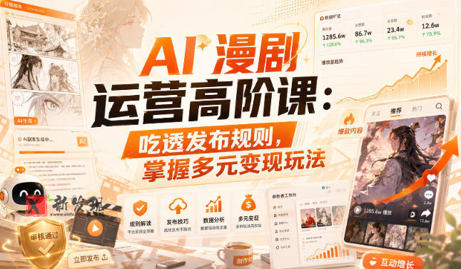 AI漫剧运营高阶课：吃透发布规则，掌握多元变现玩法-新发现资源网