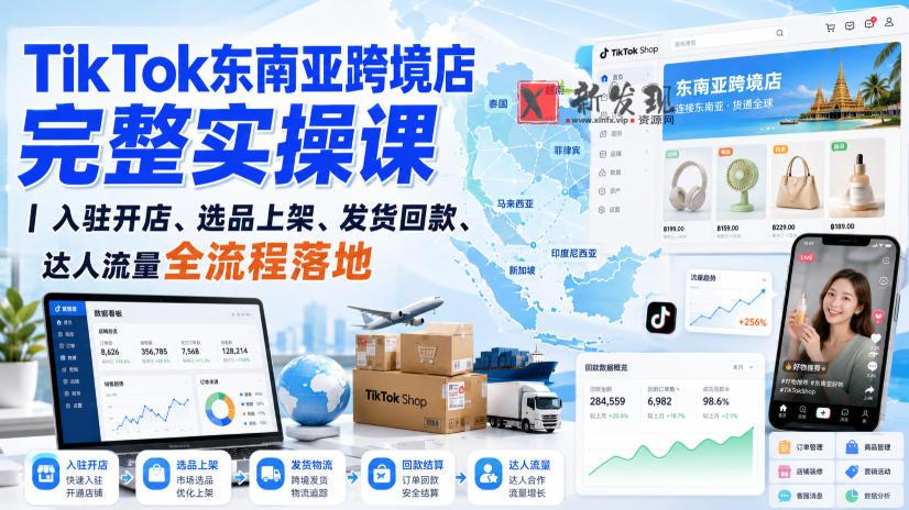 TikTok东南亚跨境店完整实操课｜入驻开店、选品上架、发货回款、达人流量全流程落地-新发现资源网