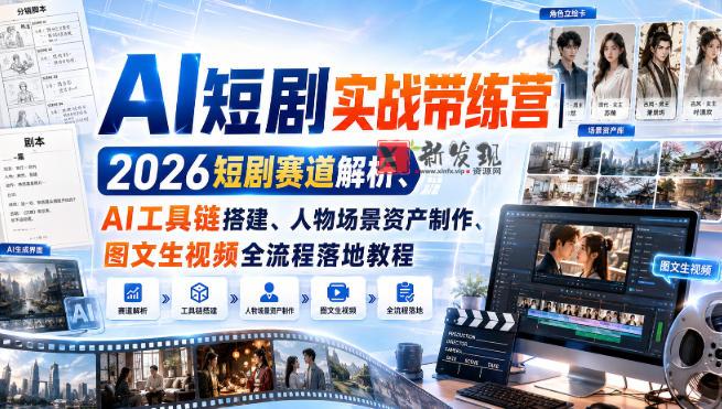 AI短剧实战带练营｜2026短剧赛道解析、AI工具链搭建、人物场景资产制作、图文生视频全流程落地教程-新发现资源网