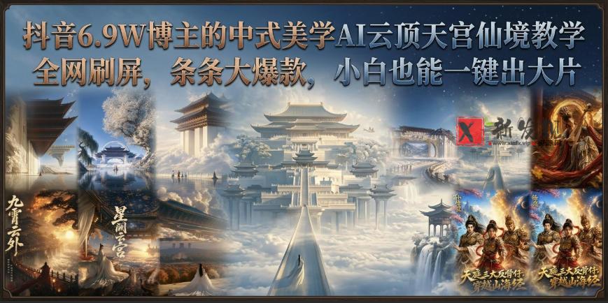 抖音6.9W博主的中式美学AI云顶天宫仙境教学，全网刷屏，条条大爆款，小白也能一键出大片-新发现资源网
