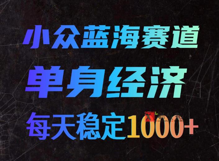 小众蓝海赛道，单身经济，每天稳定1000+，新手友好、门槛极低-新发现资源网