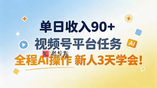 （19989期）单日收入90+，视频号平台任务，全程Ai操作 新人3天学会！-新发现资源网