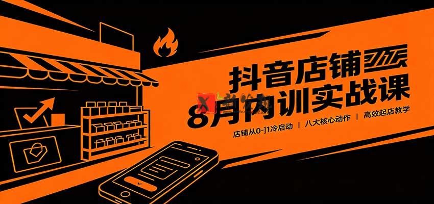 抖音店铺8月内训实战课：店铺从0-1冷启动，八大核心动作高效起店教学-新发现资源网