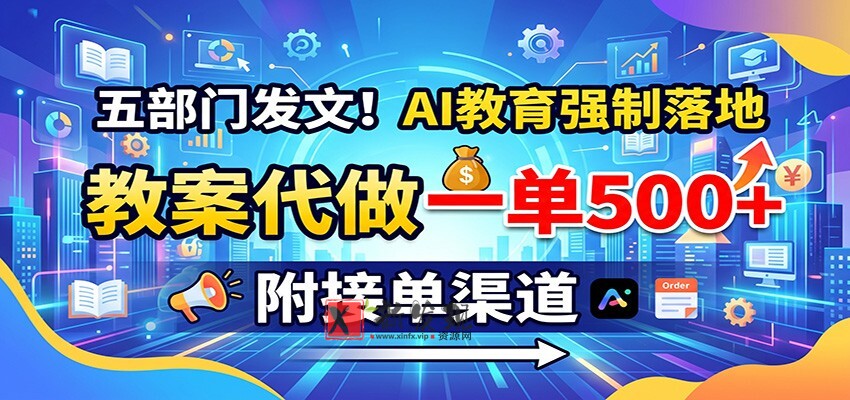 五部门发文！AI教育强制落地，教案代做一单500+，附接单渠道-新发现资源网