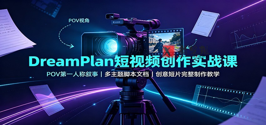 DreamPlan短视频创作实战课：POV第一人称叙事，多主题脚本文档，创意短片完整制作教学-新发现资源网