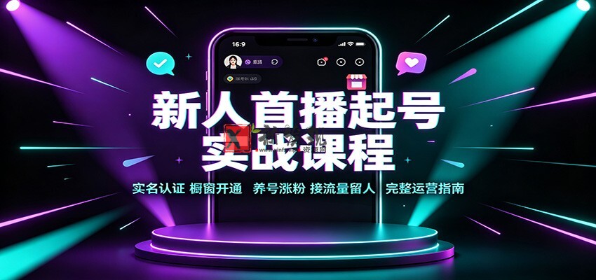 新人首播起号实战课程：实名认证橱窗开通，养号涨粉，接流量留人完整运营指南-新发现资源网