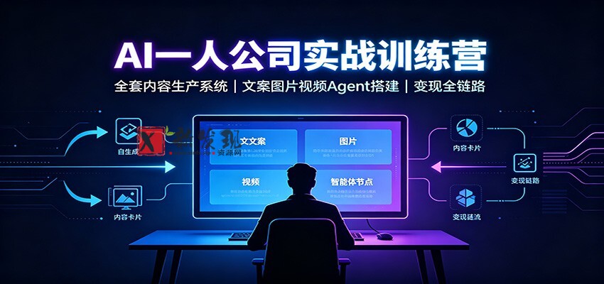 AI创作一人公司实战训练营:全套内容生产系统,文案图片视频Agent搭建变现全链路-新发现资源网