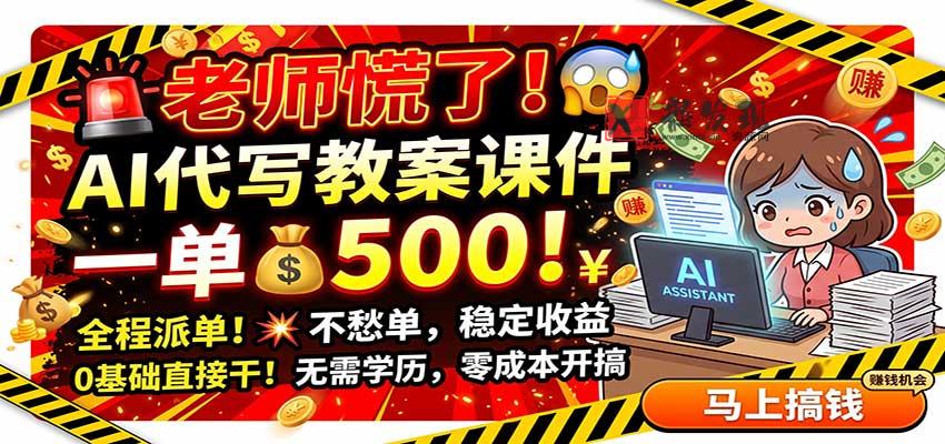 老师慌了！AI代写教案课件，一500，全程派单不愁单，0基础直接干-新发现资源网