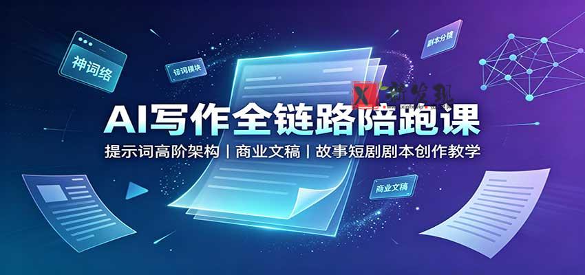 AI写作全链路陪跑课：提示词高阶架构，商业文稿，故事短剧剧本创作教学-新发现资源网