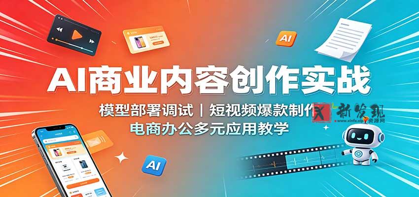 AI商业内容创作实战：模型部署调试，短视频爆款制作，电商办公多元应用教学-新发现资源网