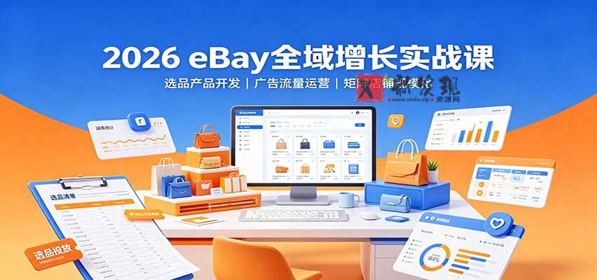 2026 eBay全域增长实战课：选品产品开发，广告流量运营，矩阵店铺规模化-新发现资源网