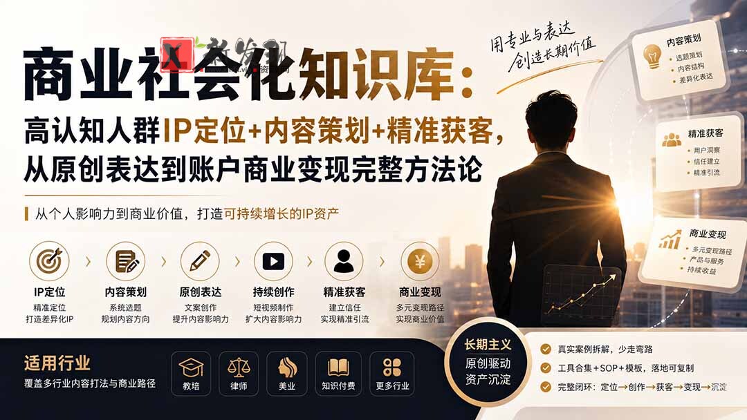 (19733期)商业社会化知识库:高认知人群IP定位+内容策划+精准获客,从原创表达到账户商业变现完整方法论-新发现资源网
