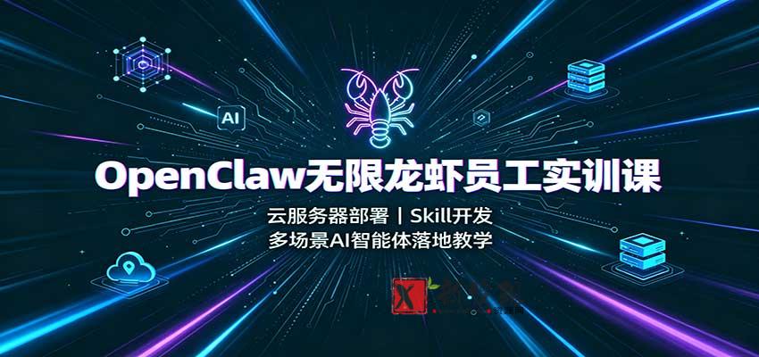 OpenClaw无限龙虾员工实训课：云服务器部署，Skill开发，多场景AI智能体落地教学-新发现资源网