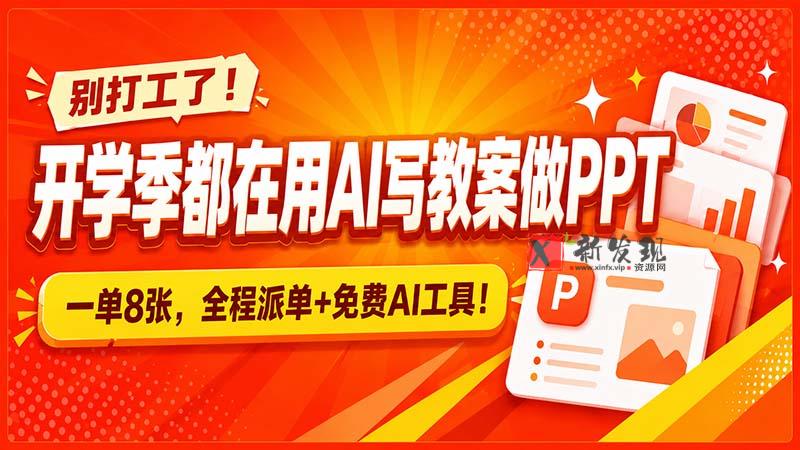 (20135期)别打工了!开学季都在用AI写教案做PPT,一单8张,全程派单+免费AI工具!-新发现资源网
