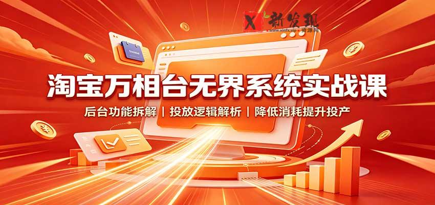 淘宝万相台无界系统实战课：后台功能拆解，投放逻辑解析，降低消耗提升投产-新发现资源网