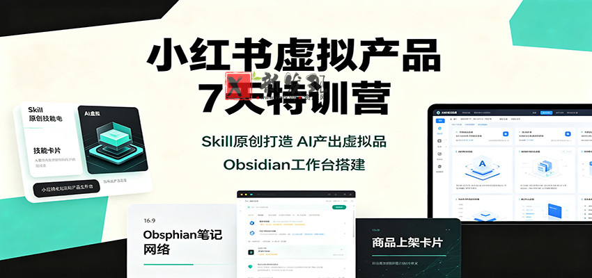 小红书虚拟产品7天特训营：Skill原创打造，AI产出虚拟品，Obsidian工作台搭建-新发现资源网