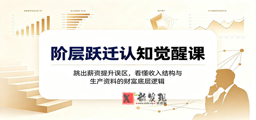 阶层跃迁认知觉醒课：跳出薪资提升误区，看懂收入结构与生产资料的财富底层逻辑