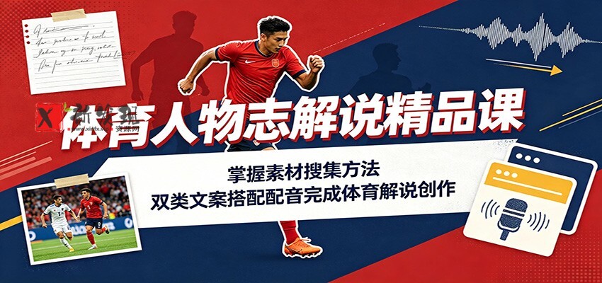 体育人物志解说精品课：掌握素材搜集方法，双类文案搭配配音完成体育解说创作