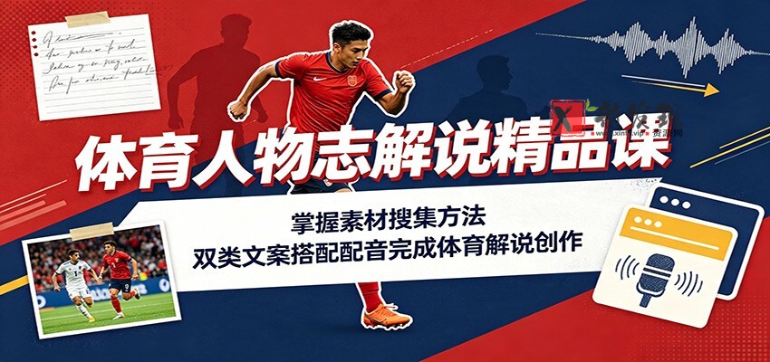体育人物志解说精品课：掌握素材搜集方法，双类文案搭配配音完成体育解说创作-新发现资源网
