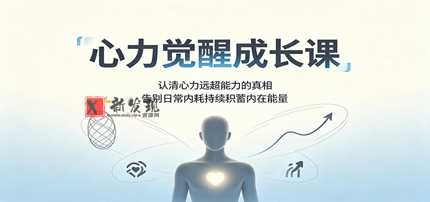 心力觉醒成长课：认清心力远超能力的真相，告别日常内耗持续积蓄内在能量-新发现资源网