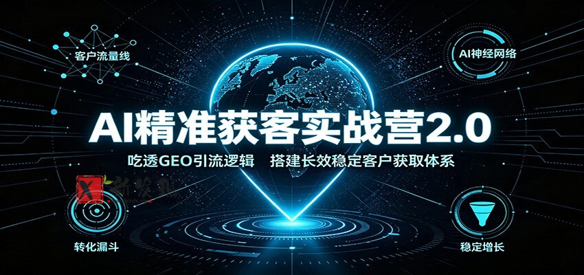 AI精准获客实战营2.0：吃透GEO引流逻辑，搭建长效稳定客户获取体系