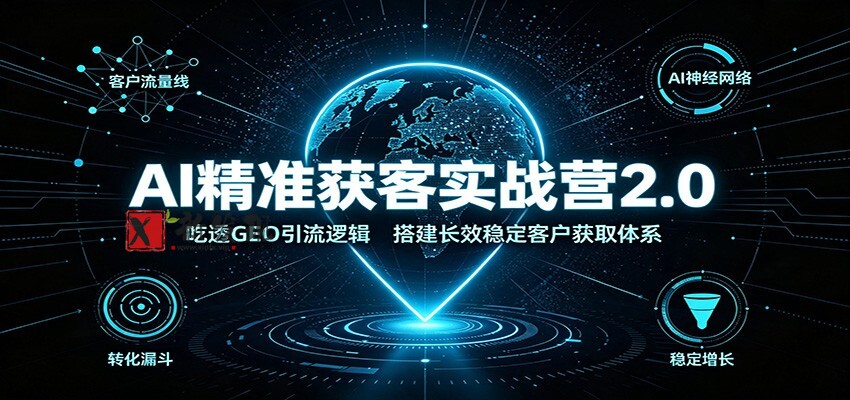 AI精准获客实战营2.0：吃透GEO引流逻辑，搭建长效稳定客户获取体系-新发现资源网